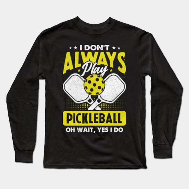 I Don't Always Play Pickleball - Oh Wait, Yes I Do Long Sleeve T-Shirt by Shrtitude